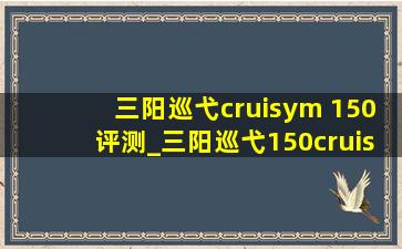 三阳巡弋cruisym 150评测_三阳巡弋150cruisym测评